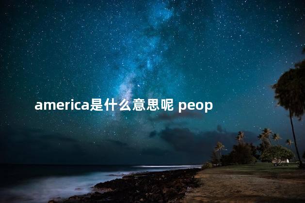 america是什么意思呢 people是什么意思